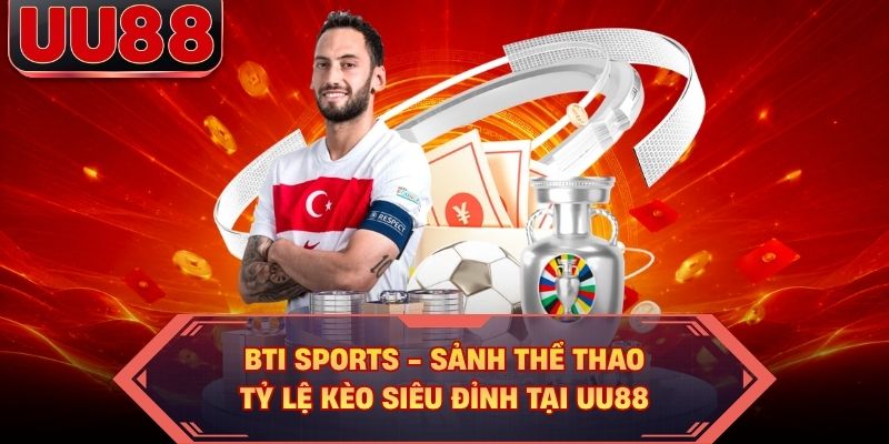 BTI SPORTS - Sảnh Thể Thao Tỷ Lệ Kèo Siêu Đỉnh Tại UU88