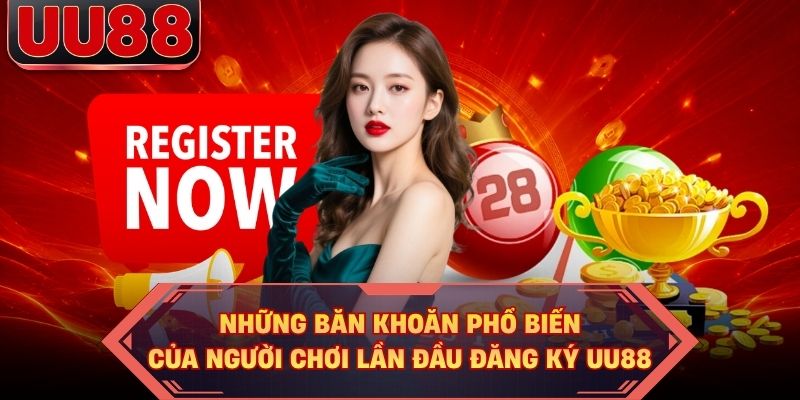 Những băn khoăn phổ biến của người chơi lần đầu đăng ký UU88 Những băn khoăn phổ biến của người chơi lần đầu đăng ký UU88